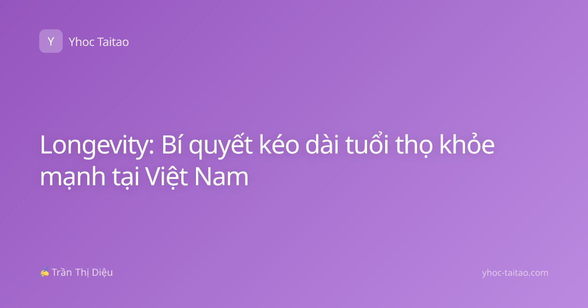 Longevity: Bí quyết kéo dài tuổi thọ khỏe mạnh tại Việt Nam