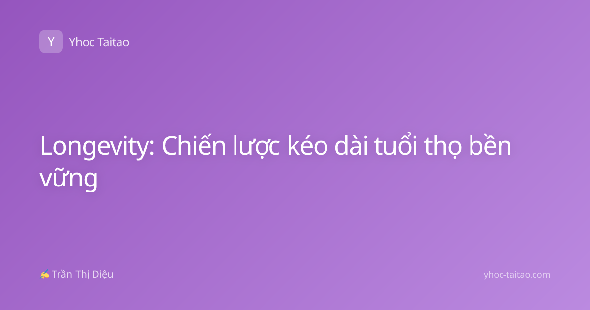 Longevity: Chiến lược kéo dài tuổi thọ bền vững