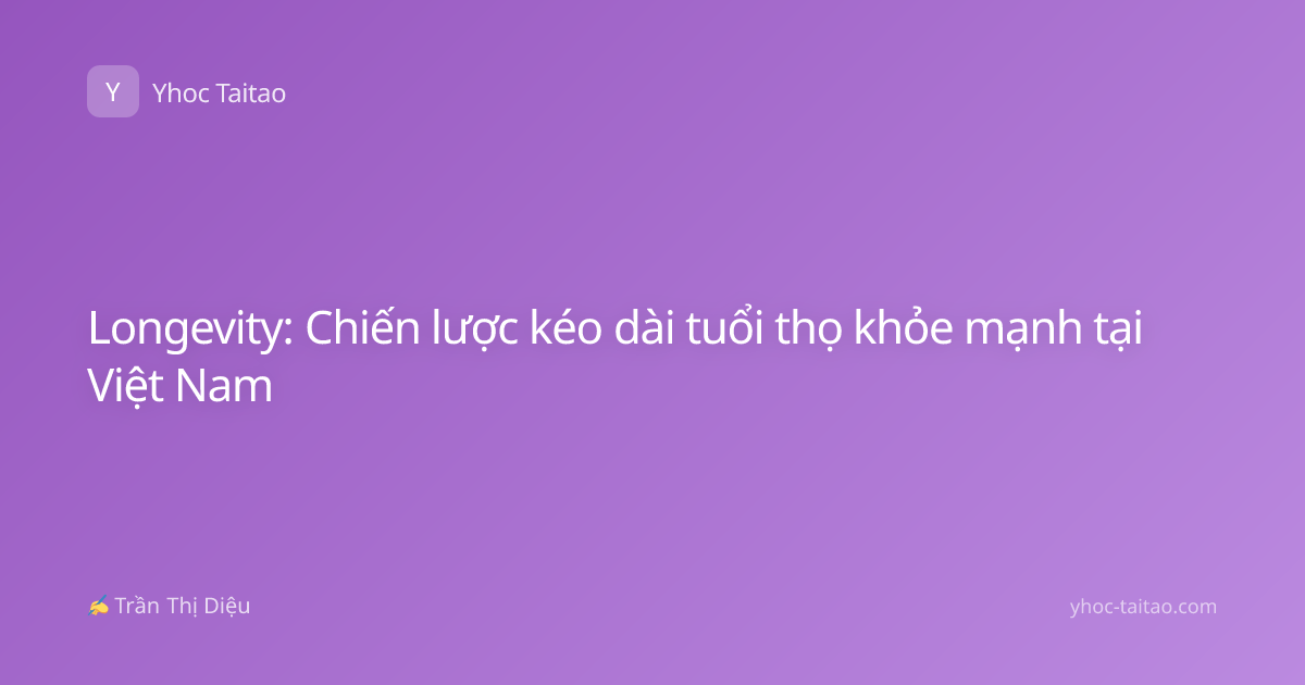 Longevity: Chiến lược kéo dài tuổi thọ khỏe mạnh tại Việt Nam