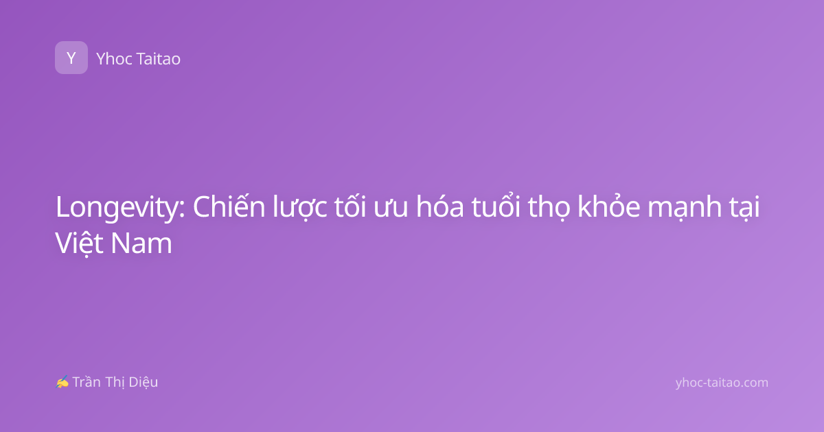 Longevity: Chiến lược tối ưu hóa tuổi thọ khỏe mạnh tại Việt Nam