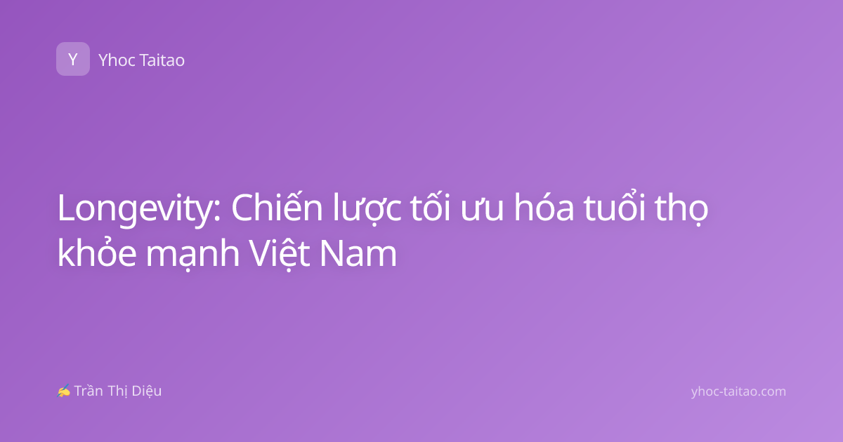 Longevity: Chiến lược tối ưu hóa tuổi thọ khỏe mạnh Việt Nam