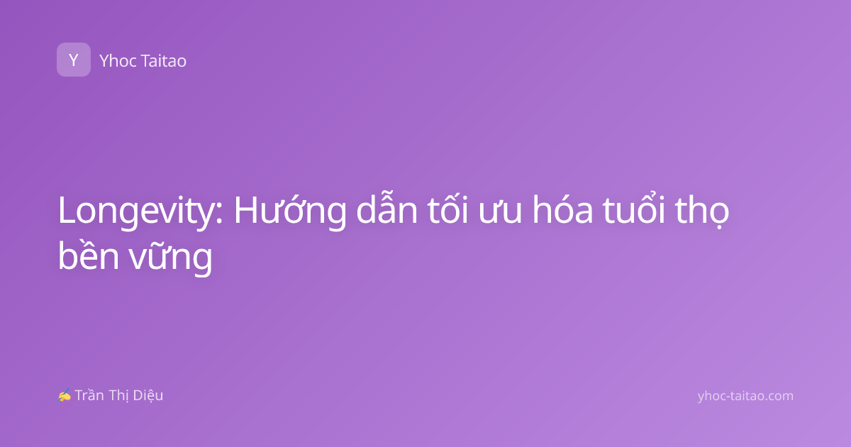 Longevity: Hướng dẫn tối ưu hóa tuổi thọ bền vững