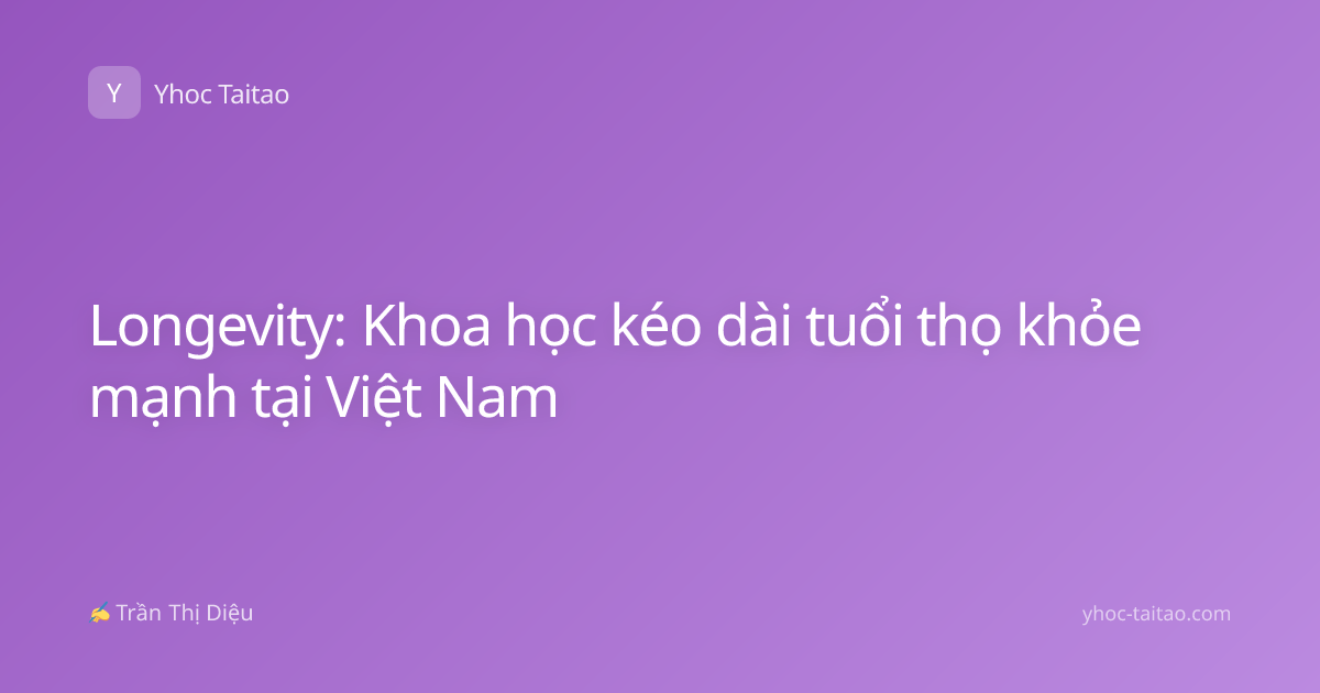 Longevity: Khoa học kéo dài tuổi thọ khỏe mạnh tại Việt Nam