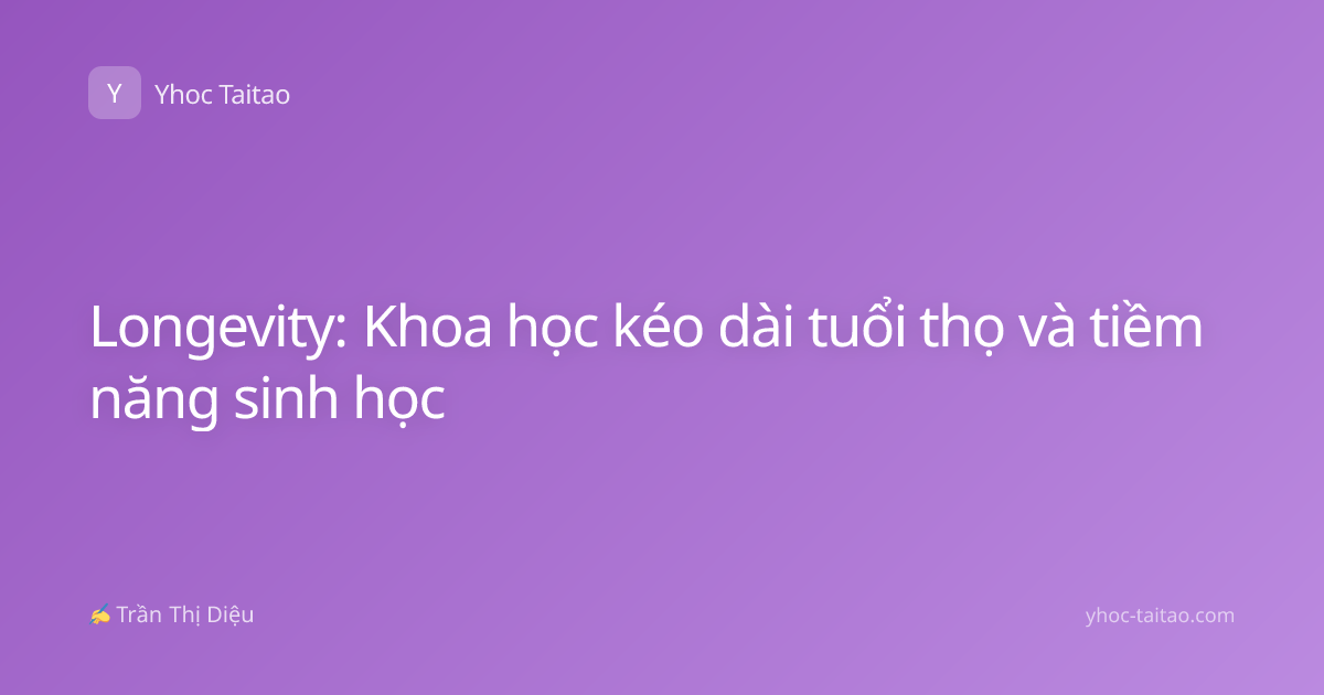 Longevity: Khoa học kéo dài tuổi thọ và tiềm năng sinh học