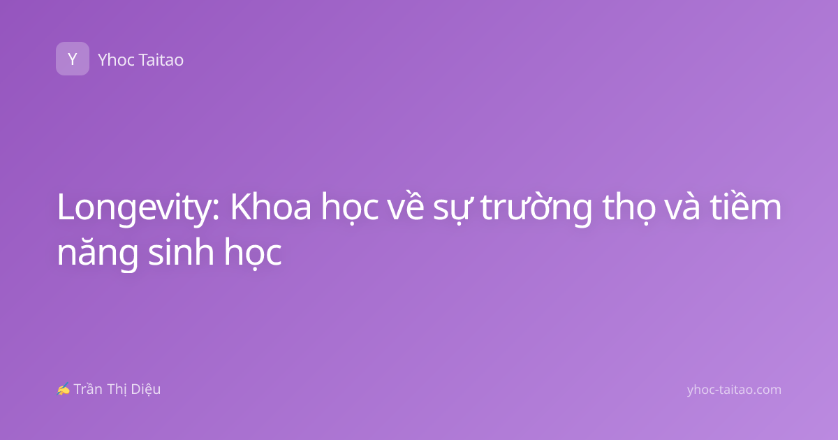 Longevity: Khoa học về sự trường thọ và tiềm năng sinh học