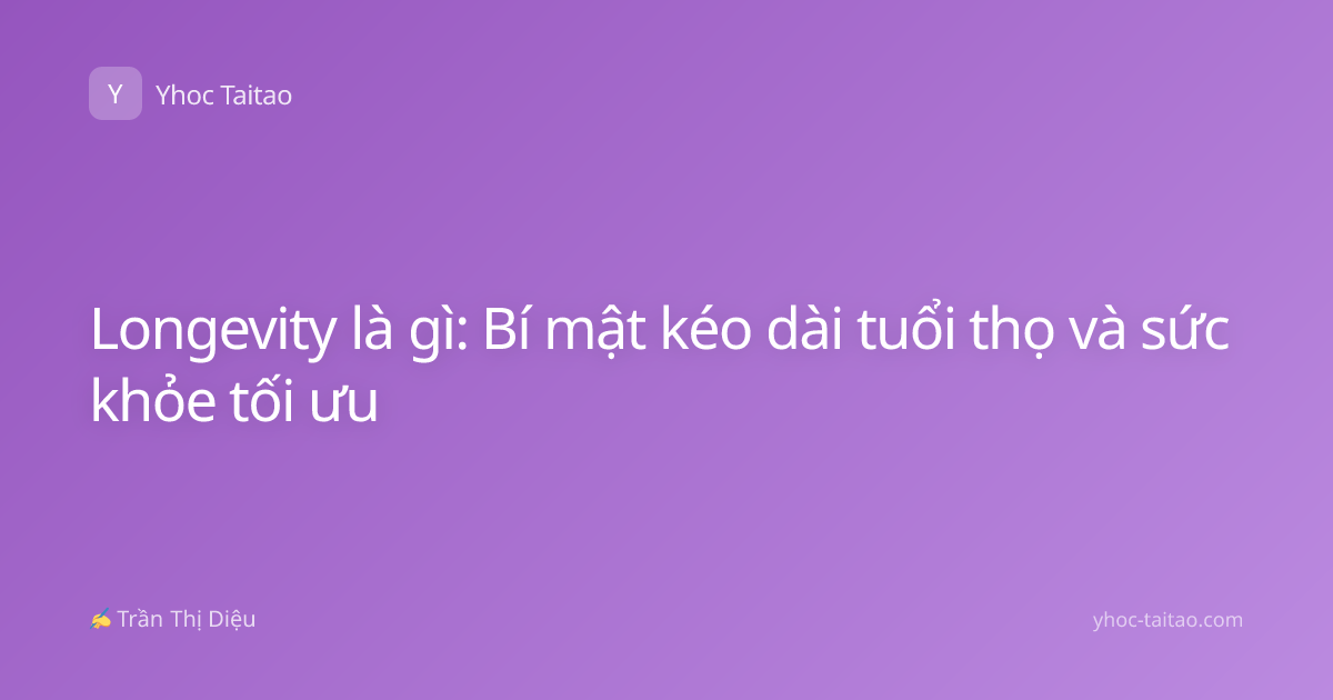 Longevity là gì: Bí mật kéo dài tuổi thọ và sức khỏe tối ưu