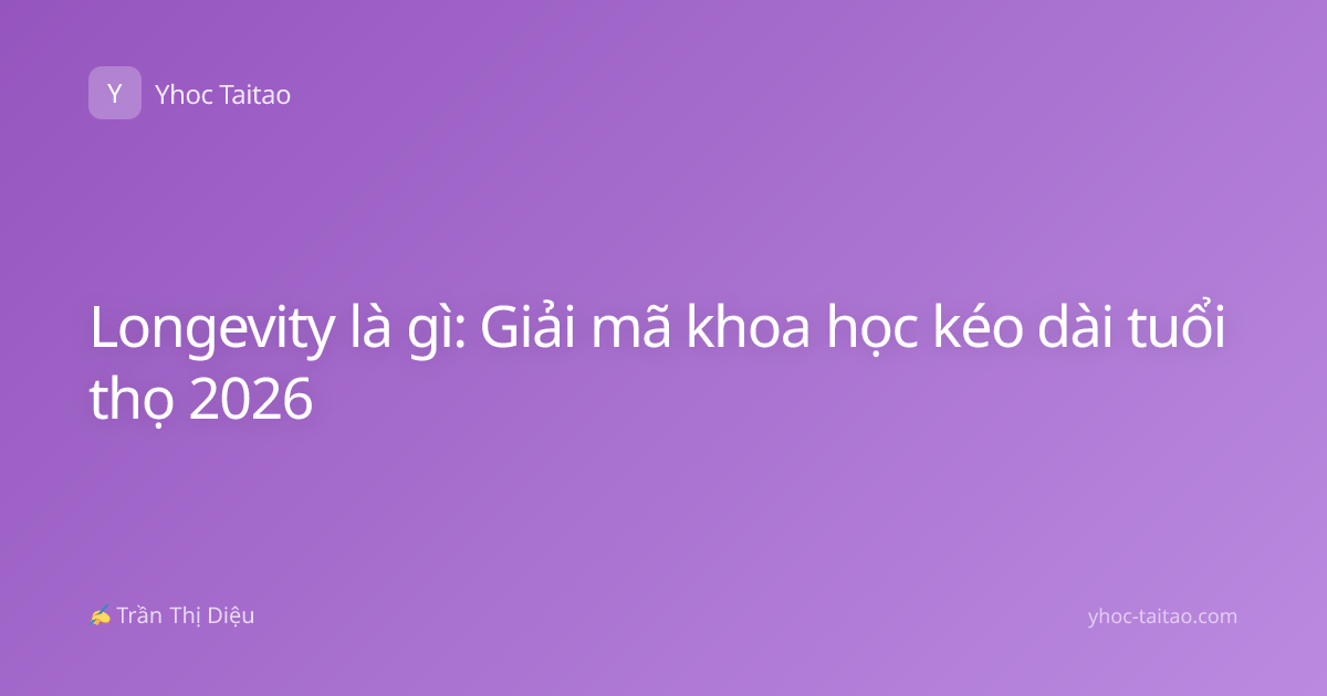 Longevity là gì: Giải mã khoa học kéo dài tuổi thọ 2026