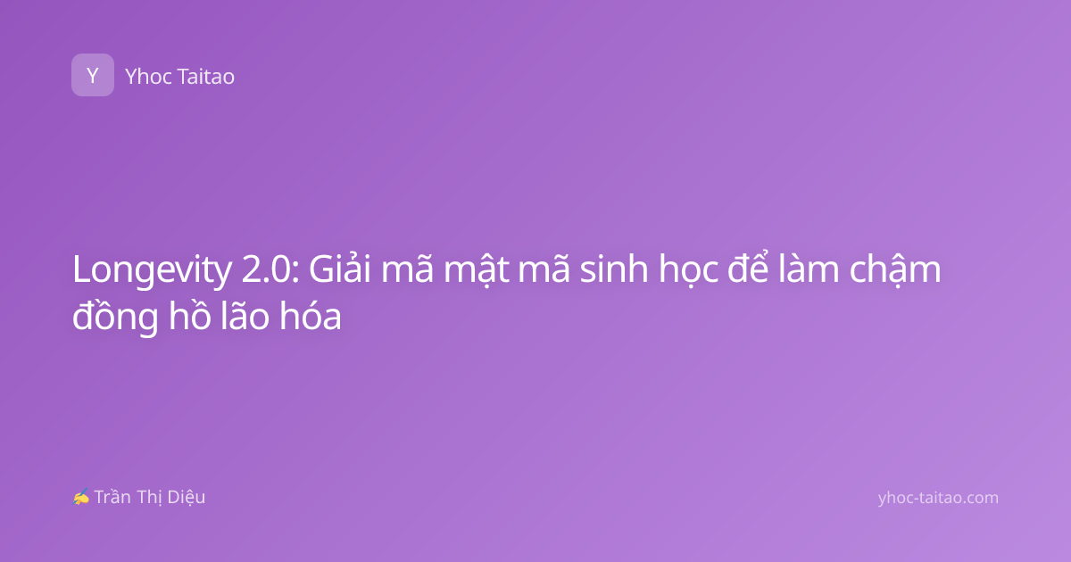 Longevity 2.0: Giải mã mật mã sinh học để làm chậm đồng hồ lão hóa