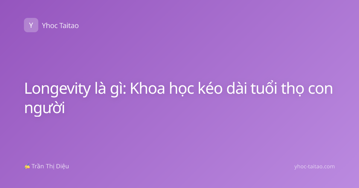 Longevity là gì: Khoa học kéo dài tuổi thọ con người
