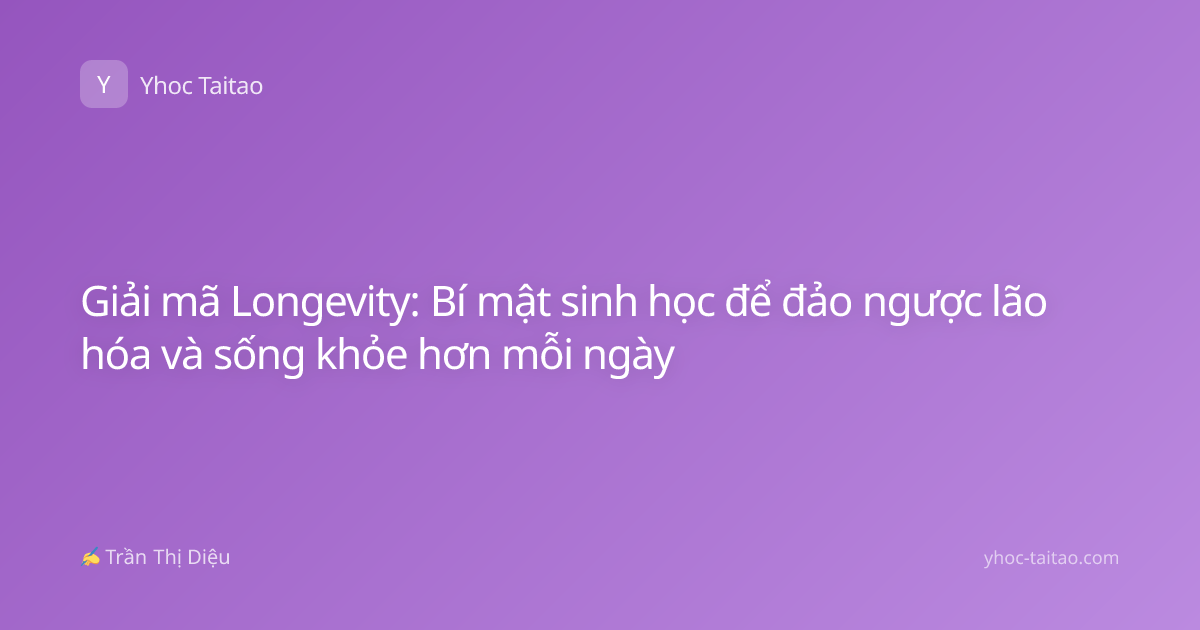 Giải mã Longevity: Bí mật sinh học để đảo ngược lão hóa và sống khỏe hơn mỗi ngày
