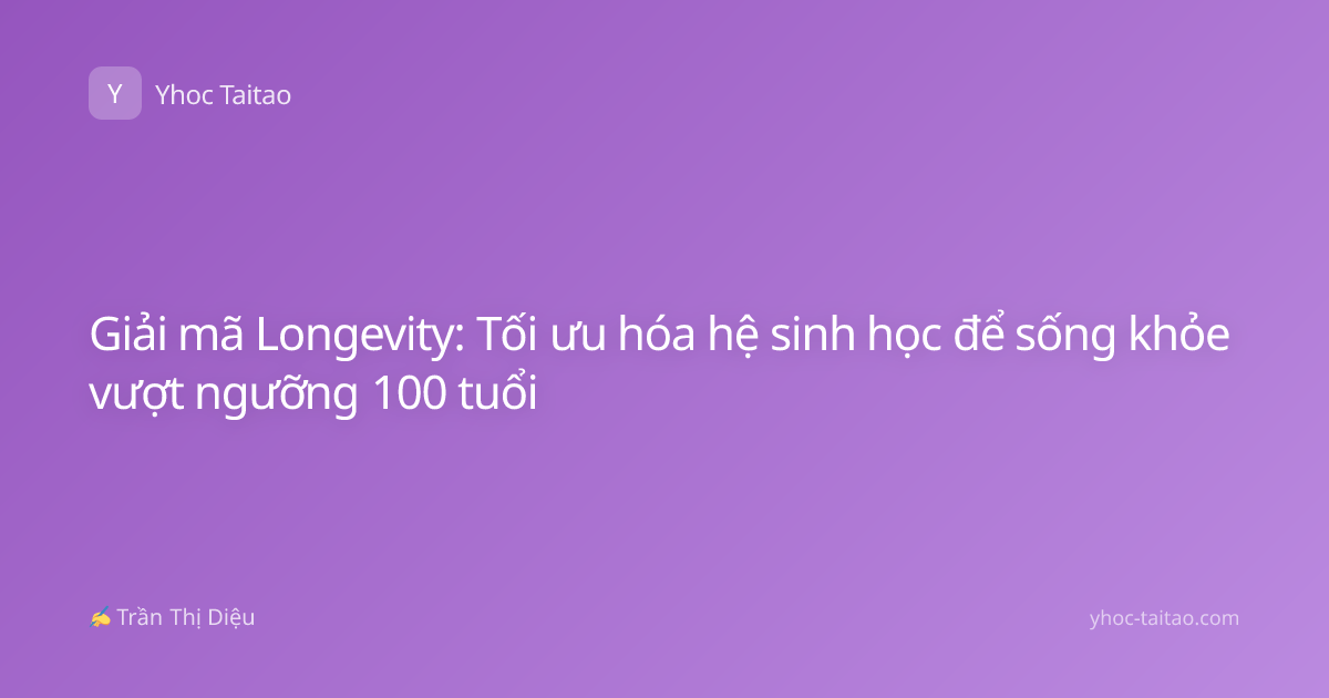 Giải mã Longevity: Tối ưu hóa hệ sinh học để sống khỏe vượt ngưỡng 100 tuổi