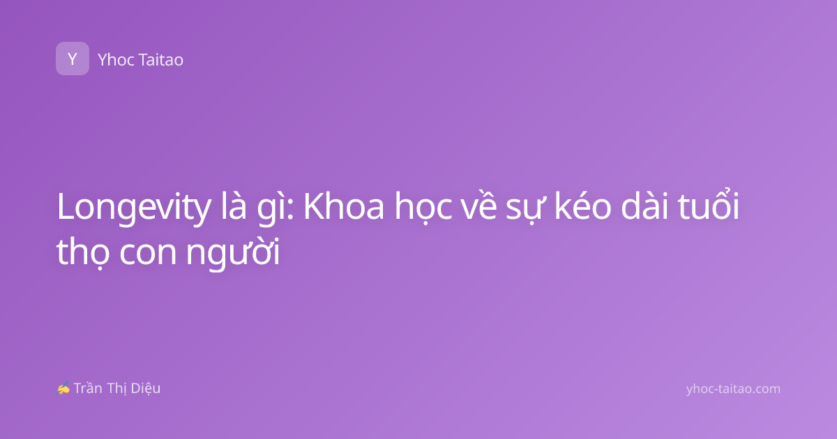 Longevity là gì: Khoa học về sự kéo dài tuổi thọ con người