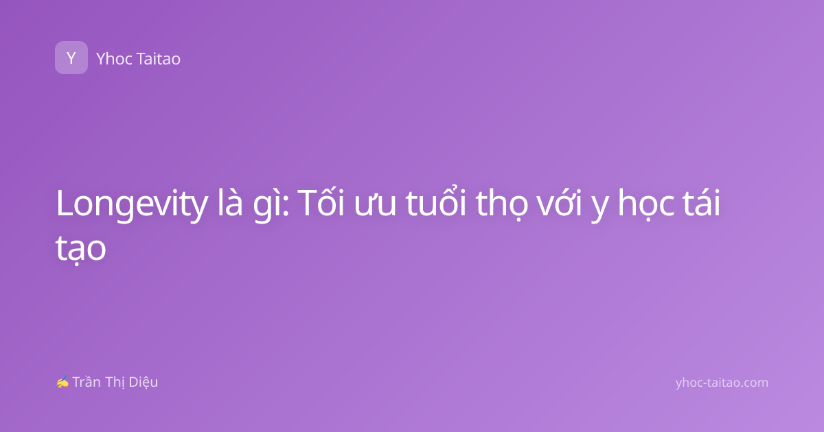Longevity là gì: Tối ưu tuổi thọ với y học tái tạo