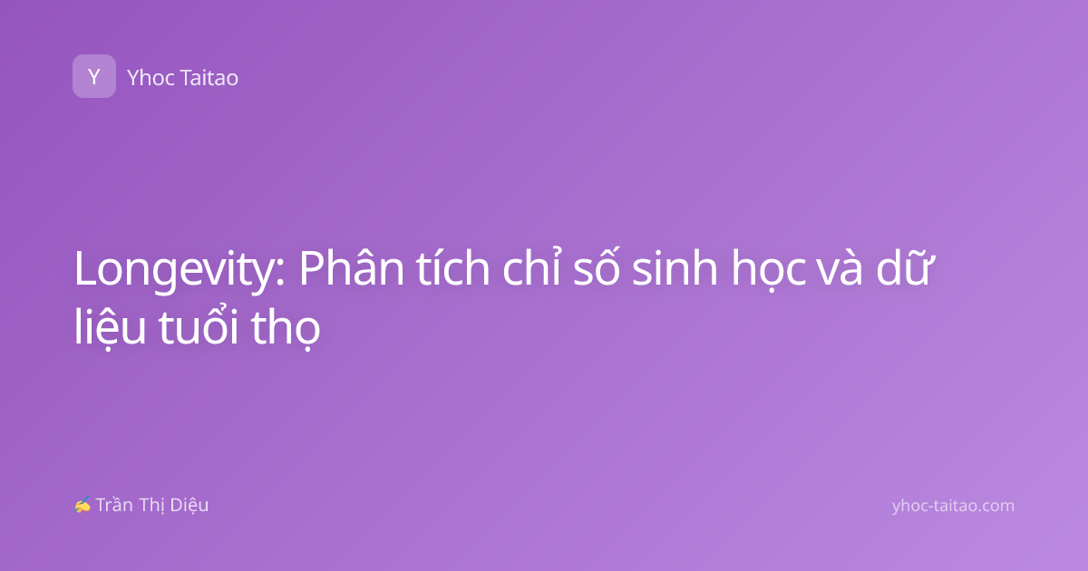 Longevity: Phân tích chỉ số sinh học và dữ liệu tuổi thọ